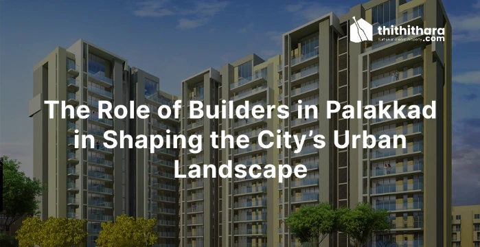 The Role of Builders in Palakkad in Shaping the City’s Urban Landscape